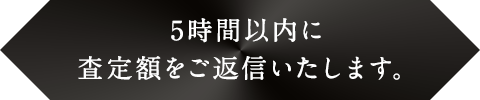 5時間以内に査定額をご返信いたします。